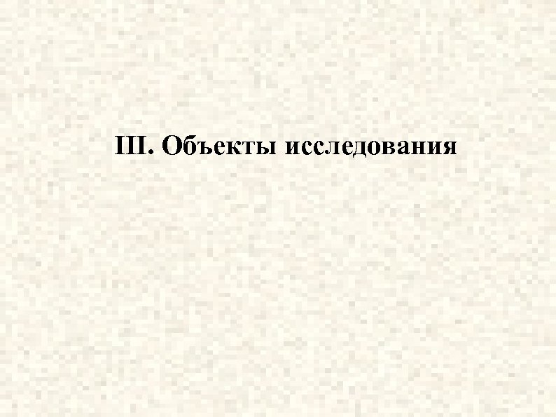 III. Объекты исследования 