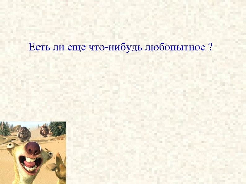 Есть ли еще что-нибудь любопытное ? 