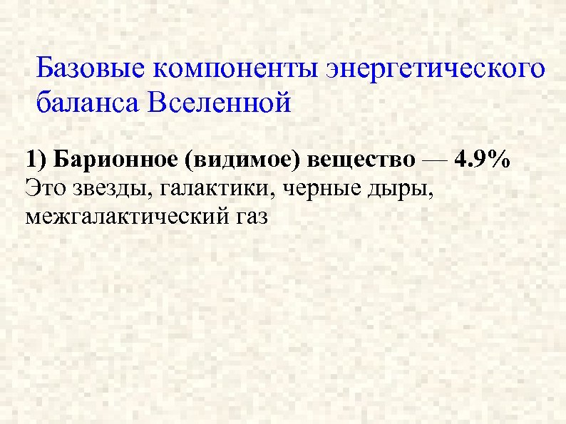 Базовые компоненты энергетического баланса Вселенной 1) Барионное (видимое) вещество — 4. 9% Это звезды,