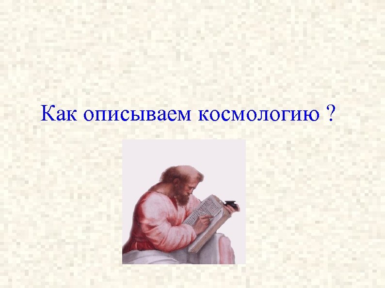 Как описываем космологию ? 