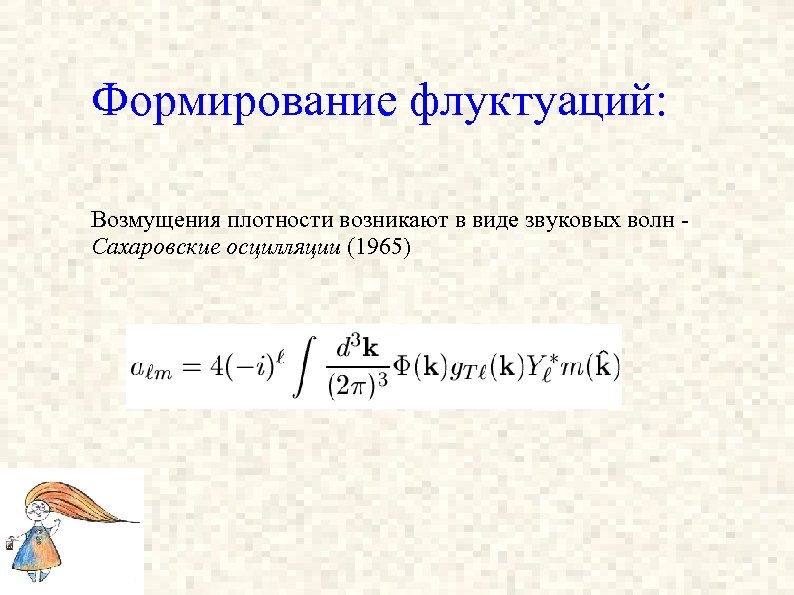 Формирование флуктуаций: Возмущения плотности возникают в виде звуковых волн Сахаровские осцилляции (1965) 