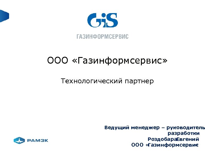 ООО «Газинформсервис» Технологический партнер Ведущий менеджер – руководитель разработки Роздобара. Евгений ООО « Газинформсервис