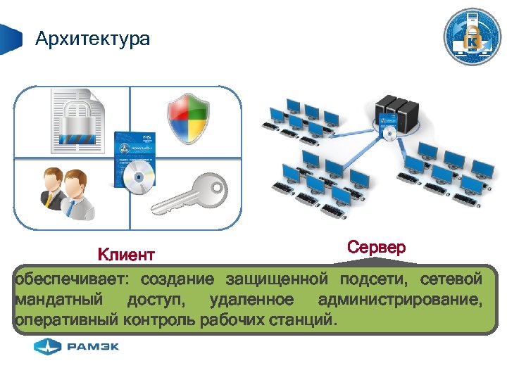 Архитектура Сервер Клиент обеспечивает: создание защищенной подсети, сетевой мандатный доступ, удаленное администрирование, оперативный контроль
