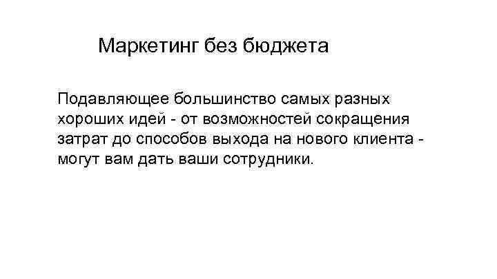 Маркетинг без бюджета Подавляющее большинство самых разных хороших идей - от возможностей сокращения затрат