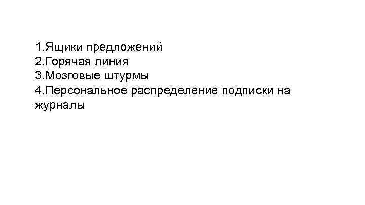 1. Ящики предложений 2. Горячая линия 3. Мозговые штурмы 4. Персональное распределение подписки на
