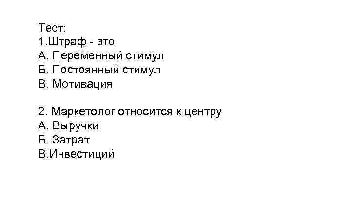 Тест: 1. Штраф - это А. Переменный стимул Б. Постоянный стимул В. Мотивация 2.
