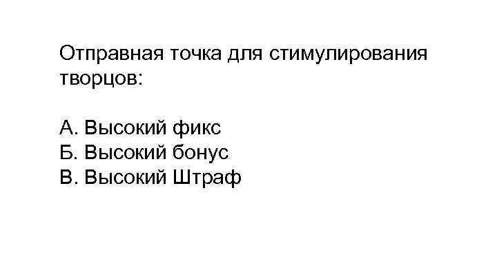 Отправная точка для стимулирования творцов: А. Высокий фикс Б. Высокий бонус В. Высокий Штраф