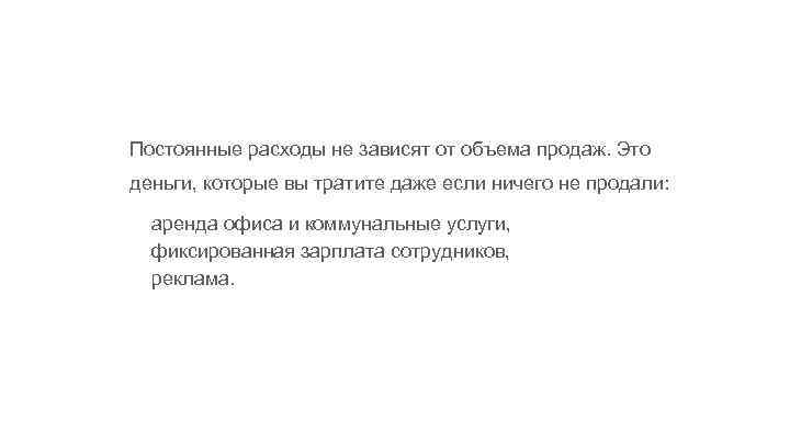 Постоянные расходы не зависят от объема продаж. Это деньги, которые вы тратите даже если