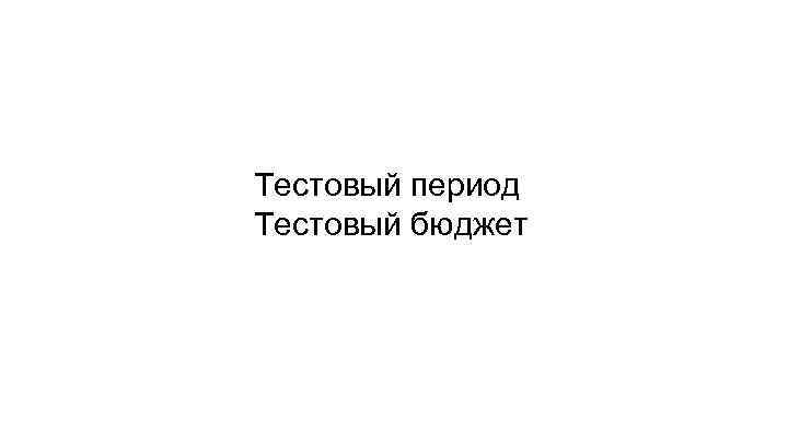 Тестовый период Тестовый бюджет 