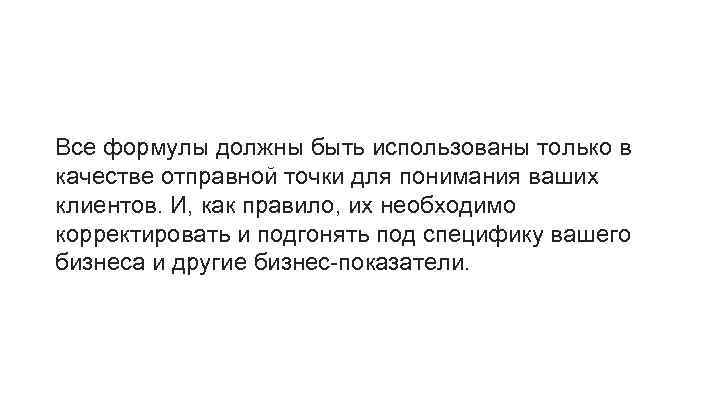 Все формулы должны быть использованы только в качестве отправной точки для понимания ваших клиентов.