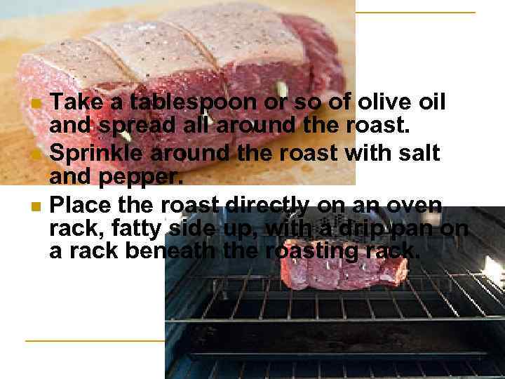 Take a tablespoon or so of olive oil and spread all around the roast.