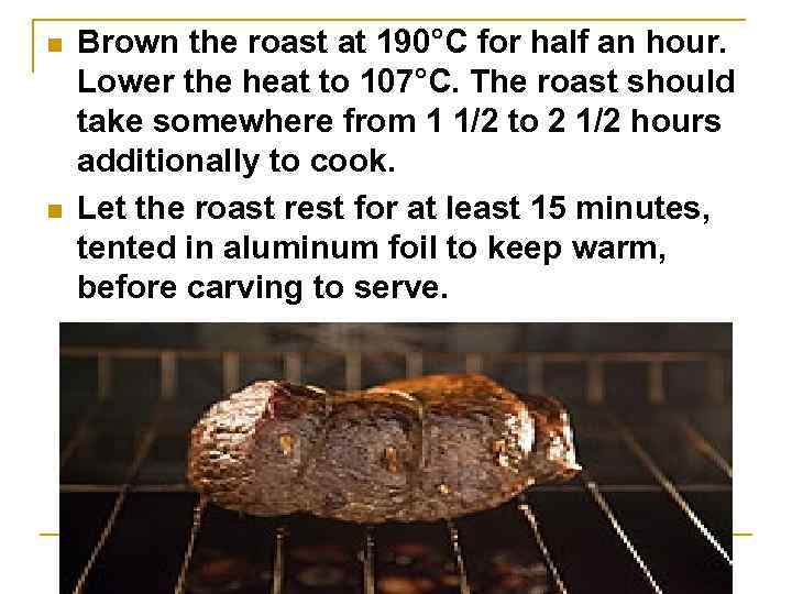 n n Brown the roast at 190°C for half an hour. Lower the heat