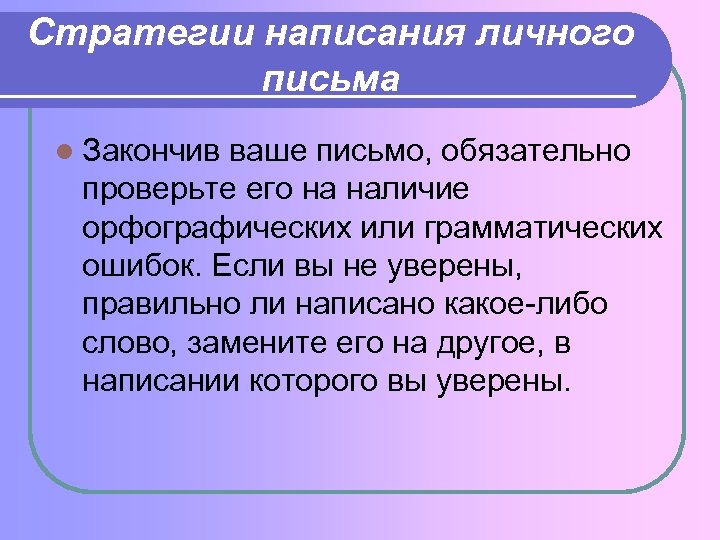 Стратегии написания личного письма l Закончив ваше письмо, обязательно проверьте его на наличие орфографических