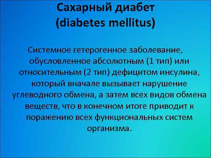 Сахарный диабет (diabetes mellitus) Системное гетерогенное заболевание, обусловленное абсолютным (1 тип) или относительным (2