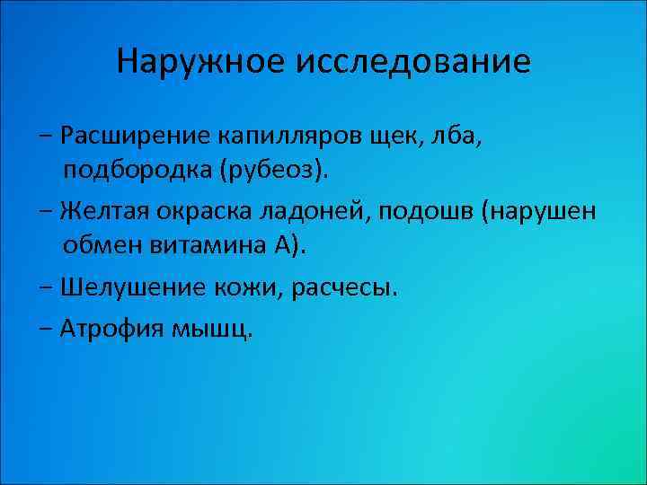 Наружное исследование − Расширение капилляров щек, лба, подбородка (рубеоз). − Желтая окраска ладоней, подошв