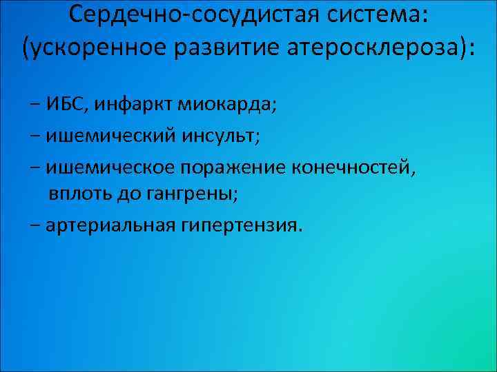 Сердечно-сосудистая система: (ускоренное развитие атеросклероза): − ИБС, инфаркт миокарда; − ишемический инсульт; − ишемическое