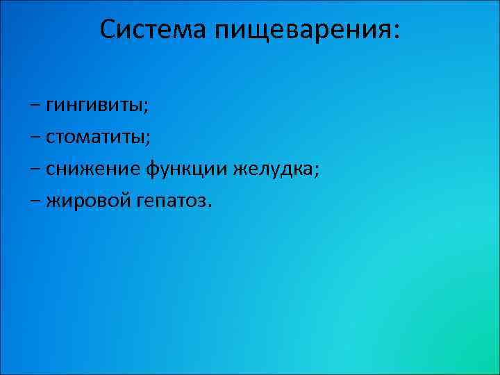 Система пищеварения: − гингивиты; − стоматиты; − снижение функции желудка; − жировой гепатоз. 