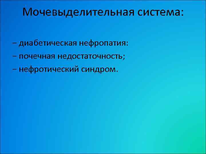 Мочевыделительная система: − диабетическая нефропатия: − почечная недостаточность; − нефротический синдром. 