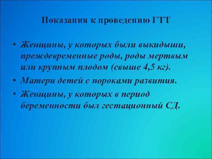 Показания к проведению ГТТ • Женщины, у которых были выкидыши, преждевременные роды, роды мертвым