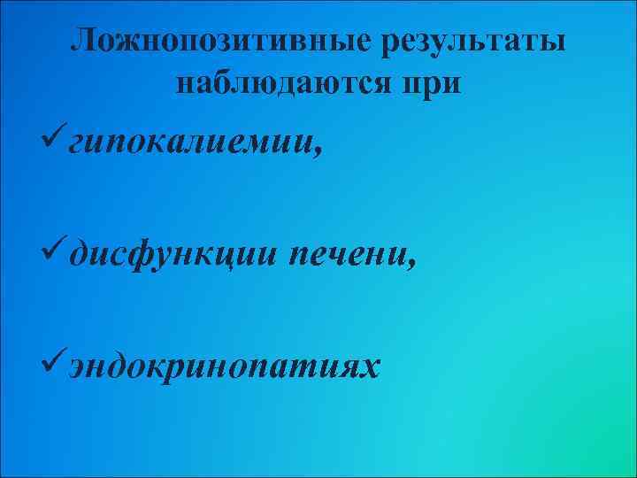 Ложнопозитивные результаты наблюдаются при üгипокалиемии, üдисфункции печени, üэндокринопатиях 