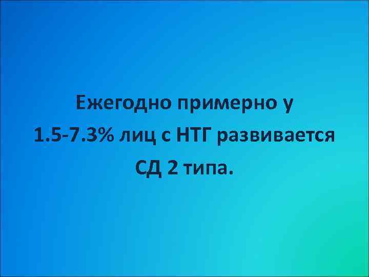 Ежегодно примерно у 1. 5 -7. 3% лиц с НТГ развивается СД 2 типа.