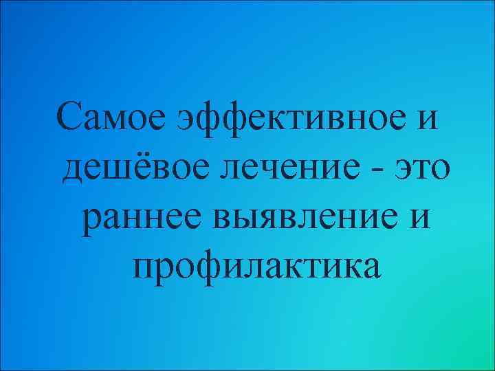 Самое эффективное и дешёвое лечение - это раннее выявление и профилактика 