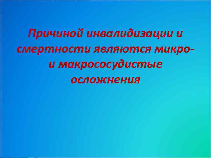 Причиной инвалидизации и смертности являются микрои макрососудистые осложнения 