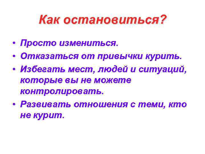 Как остановиться? • • • Просто измениться. Отказаться от привычки курить. Избегать мест, людей