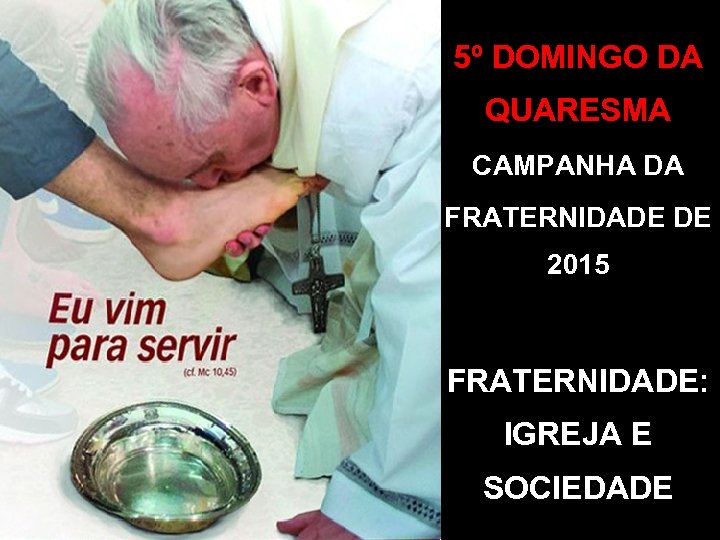 5º DOMINGO DA QUARESMA CAMPANHA DA FRATERNIDADE DE 2015 FRATERNIDADE: IGREJA E SOCIEDADE 