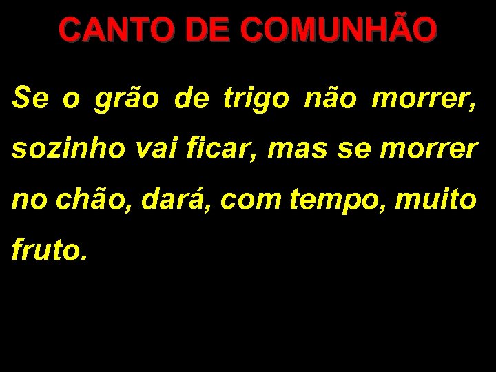 CANTO DE COMUNHÃO Se o grão de trigo não morrer, sozinho vai ficar, mas
