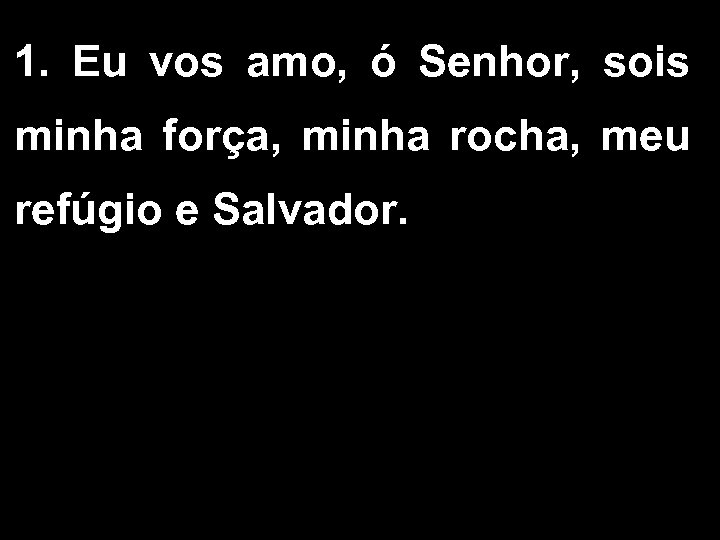 1. Eu vos amo, ó Senhor, sois minha força, minha rocha, meu refúgio e