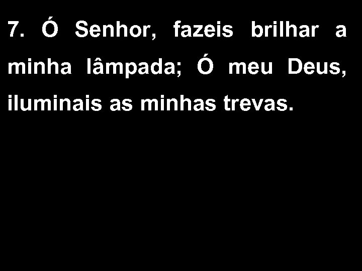 7. Ó Senhor, fazeis brilhar a minha lâmpada; Ó meu Deus, iluminais as minhas