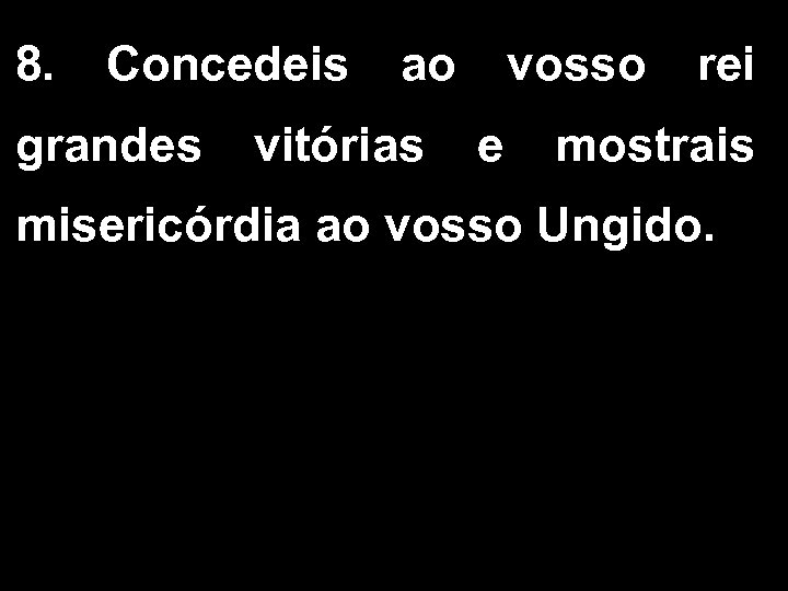 8. Concedeis ao vosso rei grandes vitórias e mostrais misericórdia ao vosso Ungido. 