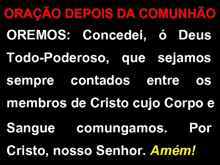 ORAÇÃO DEPOIS DA COMUNHÃO OREMOS: Concedei, ó Deus Todo-Poderoso, que sejamos sempre contados entre