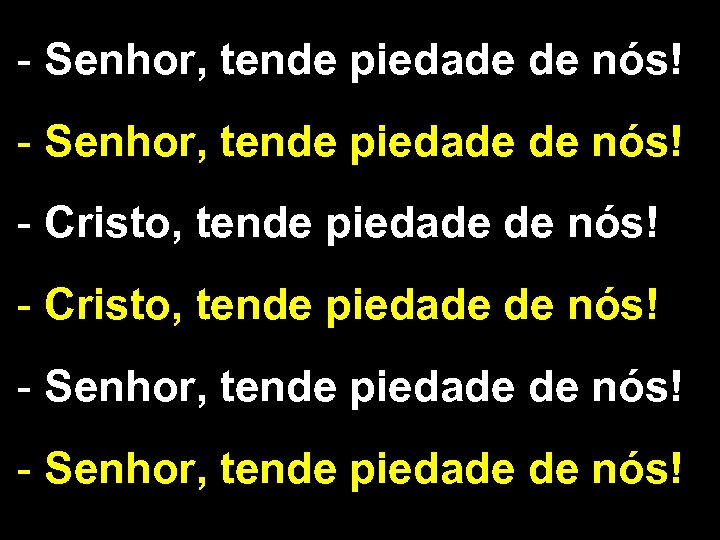 - Senhor, tende piedade de nós! - Cristo, tende piedade de nós! - Senhor,