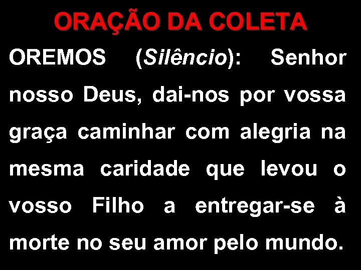 ORAÇÃO DA COLETA OREMOS (Silêncio): Senhor nosso Deus, dai-nos por vossa graça caminhar com