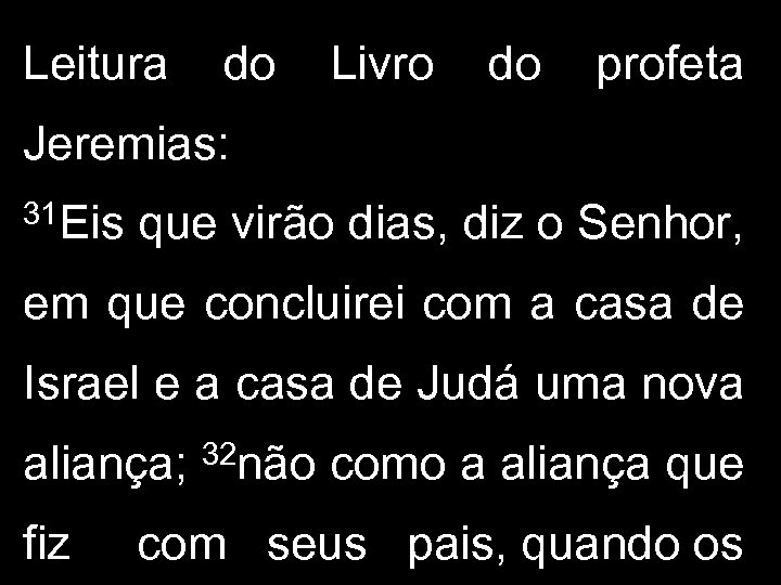Leitura do Livro do profeta Jeremias: 31 Eis que virão dias, diz o Senhor,