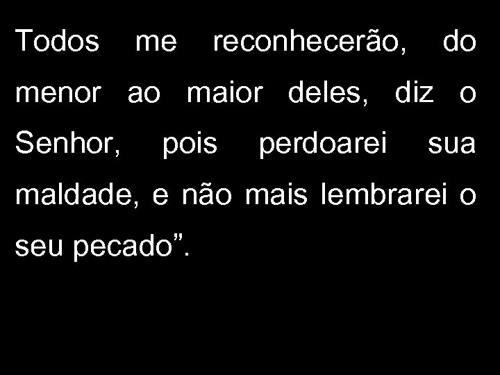 Todos me reconhecerão, do menor ao maior deles, diz o Senhor, pois perdoarei sua