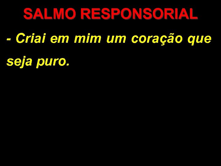 SALMO RESPONSORIAL - Criai em mim um coração que seja puro. 