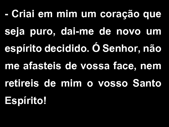 - Criai em mim um coração que seja puro, dai-me de novo um espírito