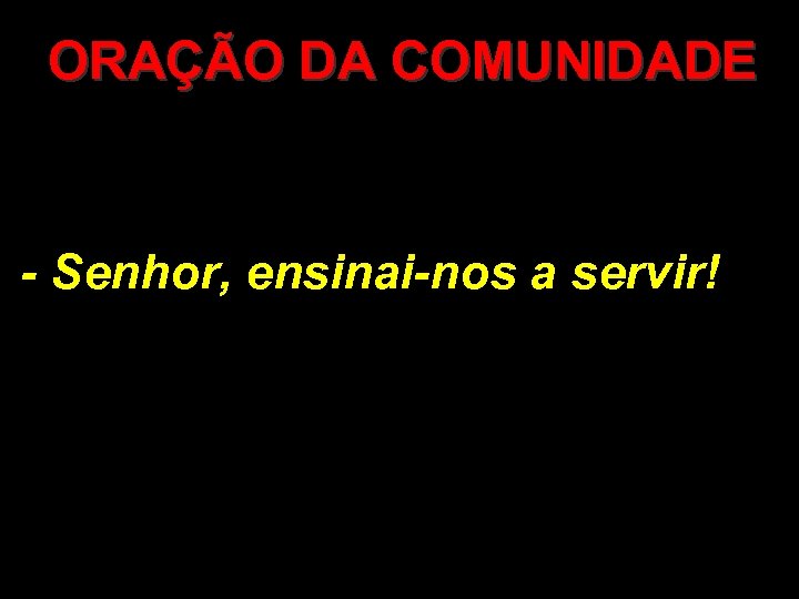 ORAÇÃO DA COMUNIDADE - Senhor, ensinai-nos a servir! 