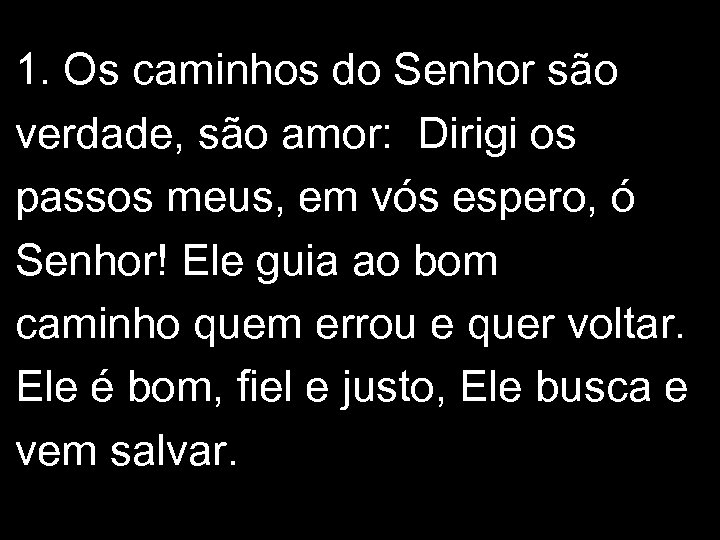 1. Os caminhos do Senhor são verdade, são amor: Dirigi os passos meus, em