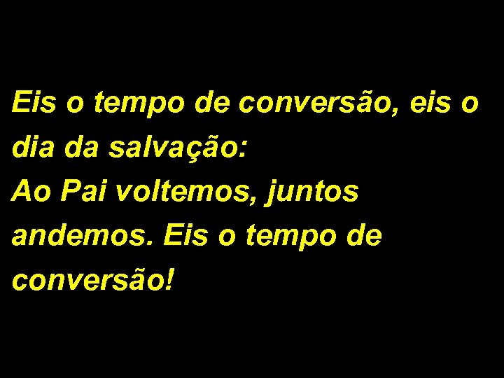Eis o tempo de conversão, eis o dia da salvação: Ao Pai voltemos, juntos