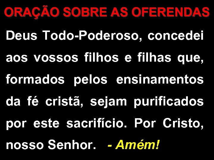 ORAÇÃO SOBRE AS OFERENDAS Deus Todo-Poderoso, concedei aos vossos filhos e filhas que, formados