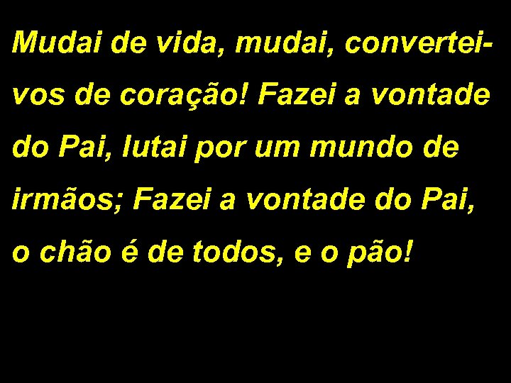 Mudai de vida, mudai, converteivos de coração! Fazei a vontade do Pai, lutai por