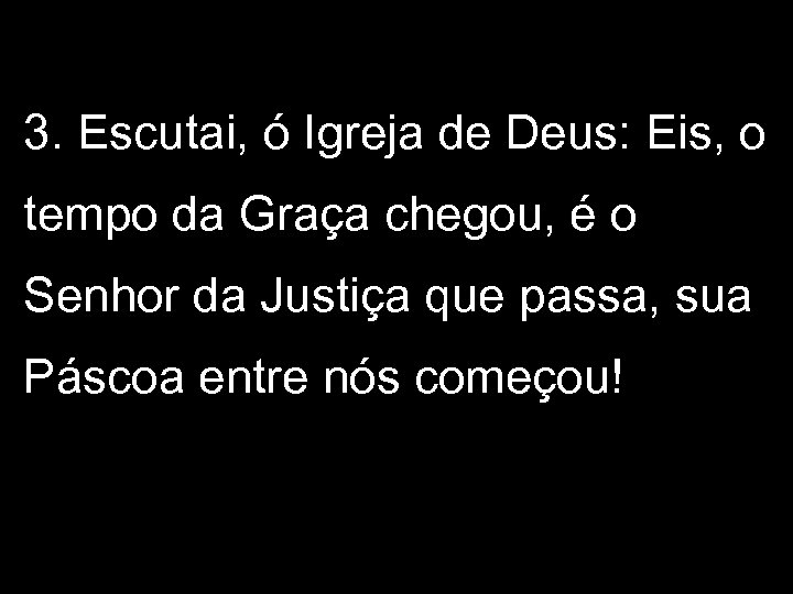 3. Escutai, ó Igreja de Deus: Eis, o tempo da Graça chegou, é o