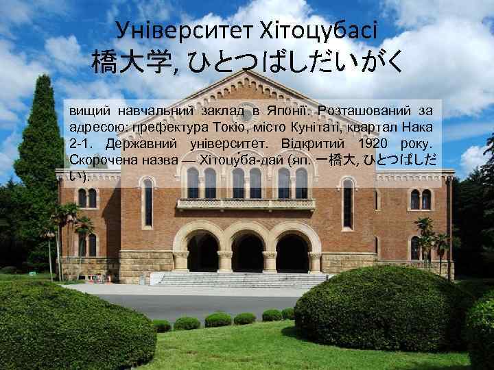 Університет Хітоцубасі 橋大学, ひとつばしだいがく вищий навчальний заклад в Японії. Розташований за адресою: префектура Токіо,