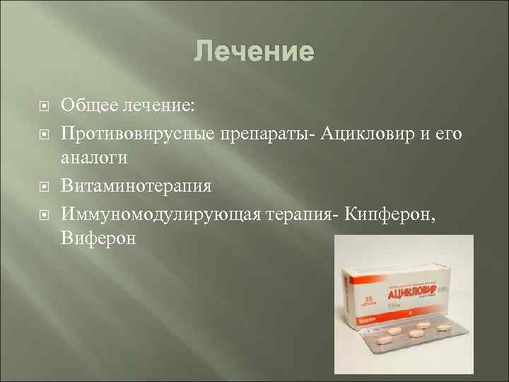 Лечение Общее лечение: Противовирусные препараты- Ацикловир и его аналоги Витаминотерапия Иммуномодулирующая терапия- Кипферон, Виферон
