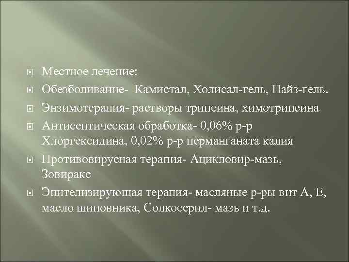  Местное лечение: Обезболивание- Камистал, Холисал-гель, Найз-гель. Энзимотерапия- растворы трипсина, химотрипсина Антисептическая обработка- 0,