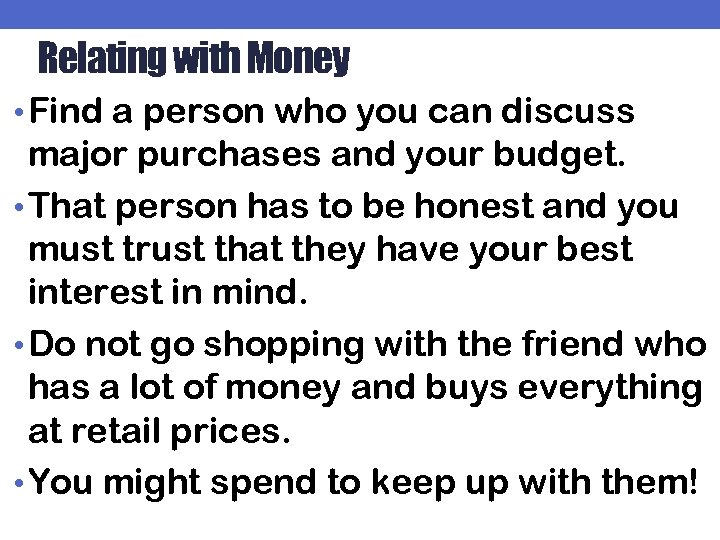 Relating with Money • Find a person who you can discuss major purchases and